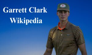 Garrett Clark Wikipedia, Age, Golf, Height, Wife, Net Worth